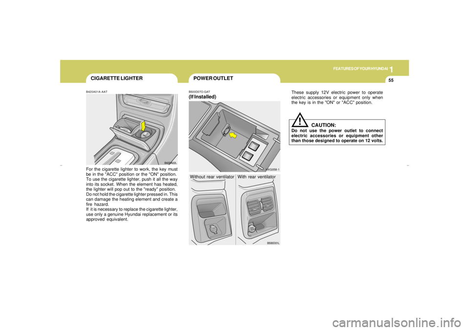 HYUNDAI XG350 2005 Repair Manual 1
FEATURES OF YOUR HYUNDAI
55
POWER OUTLET
CIGARETTE LIGHTERB420A01A-AATFor the cigarette lighter to work, the key must
be in the "ACC" position or the "ON" position.
To use the cigarette lighter, pus