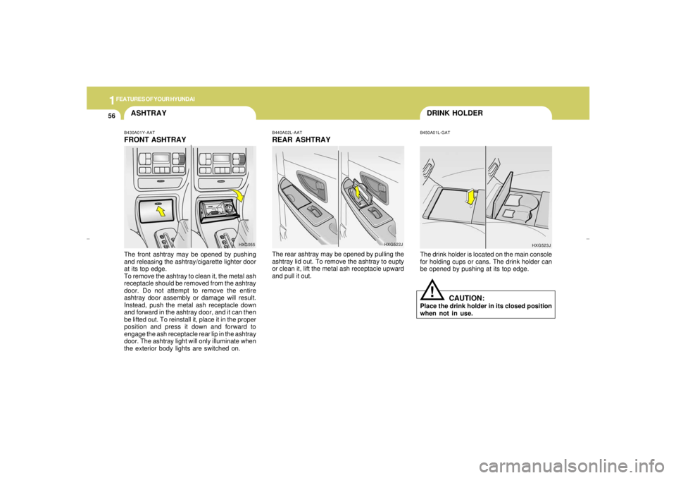 HYUNDAI XG350 2005 Repair Manual 1FEATURES OF YOUR HYUNDAI56
DRINK HOLDER
ASHTRAY
HXG523J
The drink holder is located on the main console
for holding cups or cans. The drink holder can
be opened by pushing at its top edge.B450A01L-GA