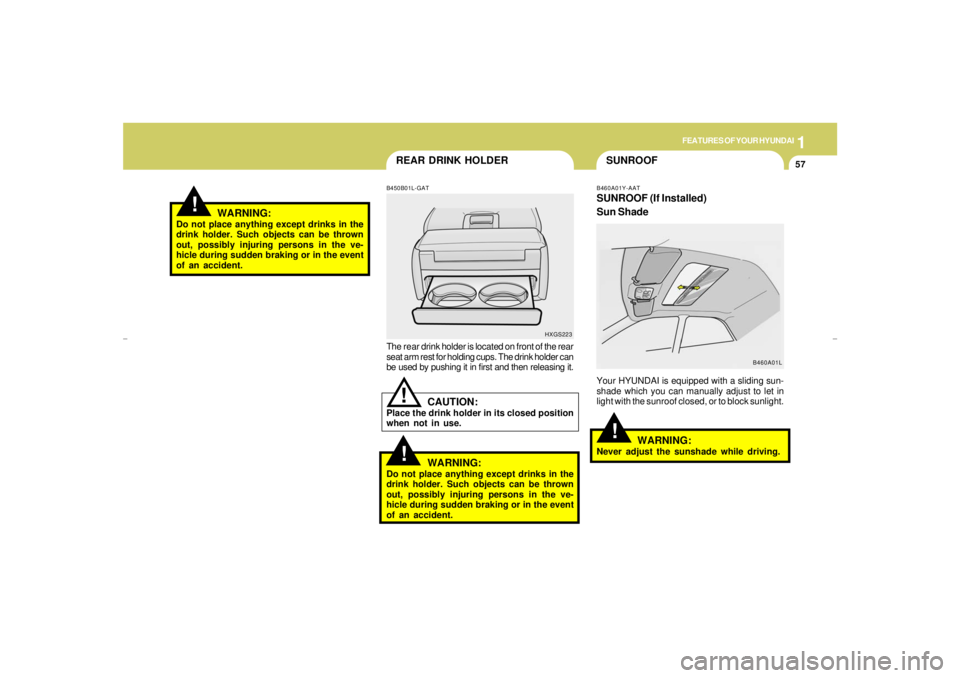 HYUNDAI XG350 2005 Repair Manual 1
FEATURES OF YOUR HYUNDAI
57
SUNROOF
REAR DRINK HOLDER!
!
B450B01L-GATThe rear drink holder is located on front of the rear
seat arm rest for holding cups. The drink holder can
be used by pushing it 