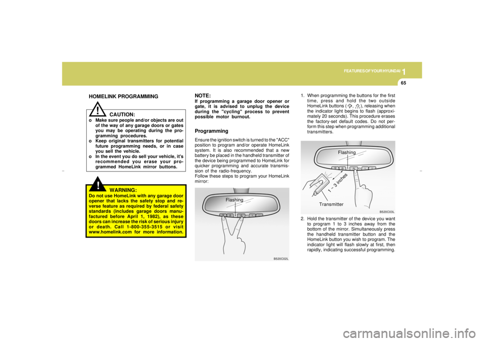 HYUNDAI XG350 2005 Manual PDF 1
FEATURES OF YOUR HYUNDAI
65
!!
HOMELINK PROGRAMMING
CAUTION:o Make sure people and/or objects are out
of the way of any garage doors or gates
you may be operating during the pro-
gramming procedures