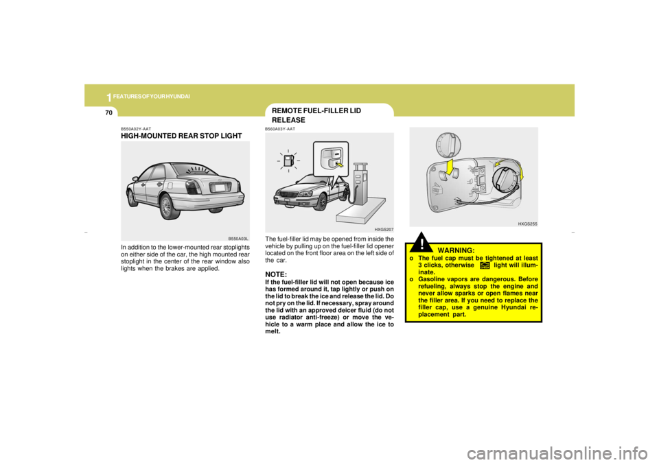 HYUNDAI XG350 2005  Owners Manual 1FEATURES OF YOUR HYUNDAI70
!
HXGS255
WARNING:
o The fuel cap must be tightened at least
3 clicks, otherwise         light will illum-
inate.
o Gasoline vapors are dangerous. Before
refueling, always 