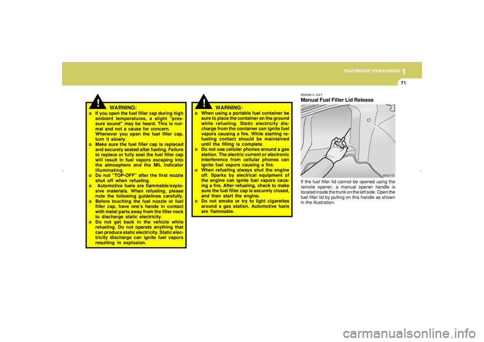 HYUNDAI XG350 2005  Owners Manual 1
FEATURES OF YOUR HYUNDAI
71
WARNING:
o If you open the fuel filler cap during high
ambient temperatures, a slight "pres-
sure sound" may be heard. This is nor-
mal and not a cause for concern.
Whene