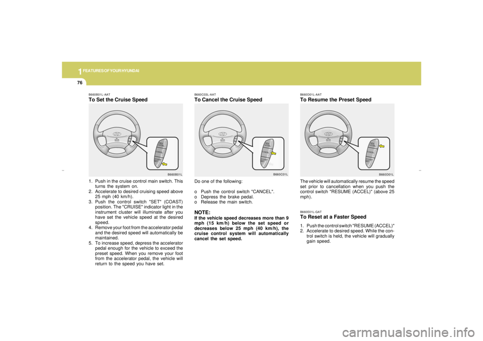 HYUNDAI XG350 2005  Owners Manual 1FEATURES OF YOUR HYUNDAI76
B660E01L-GATTo Reset at a Faster Speed1. Push the control switch "RESUME (ACCEL)"
2. Accelerate to desired speed. While the con-
trol switch is held, the vehicle will gradu