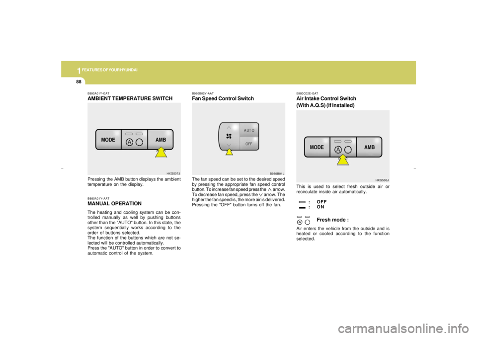 HYUNDAI XG350 2005 Owners Manual 1FEATURES OF YOUR HYUNDAI88
B995A01Y-GATAMBIENT TEMPERATURE SWITCHB980A01Y-AATMANUAL OPERATIONThe heating and cooling system can be con-
trolled manually as well by pushing buttons
other than the "AUT HYUNDAI XG350 2005 Owners Manual 1FEATURES OF YOUR HYUNDAI88
B995A01Y-GATAMBIENT TEMPERATURE SWITCHB980A01Y-AATMANUAL OPERATIONThe heating and cooling system can be con-
trolled manually as well by pushing buttons
other than the "AUT