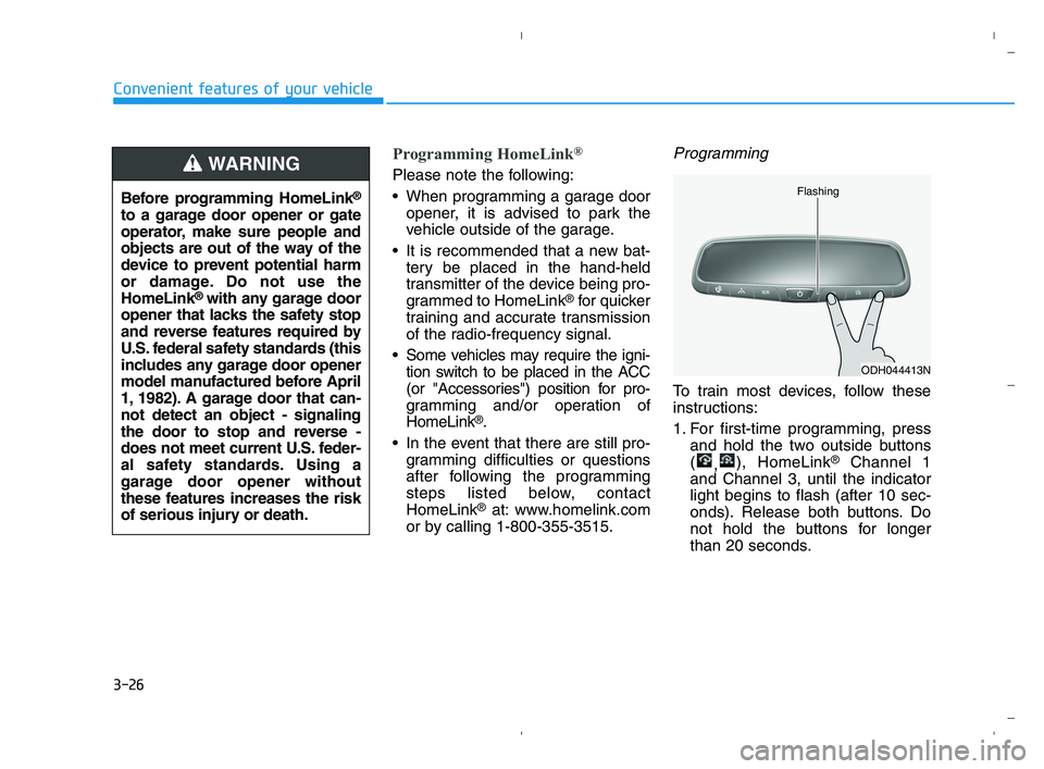 HYUNDAI ACCENT 2022 Owners Manual 3-26
Convenient features of your vehicle
Programming HomeLink®
Please note the following:
When programming a garage door
opener, it is advised to park the
vehicle outside of the garage.
It is recom HYUNDAI ACCENT 2022 Owners Manual 3-26
Convenient features of your vehicle
Programming HomeLink®
Please note the following:
When programming a garage door
opener, it is advised to park the
vehicle outside of the garage.
It is recom