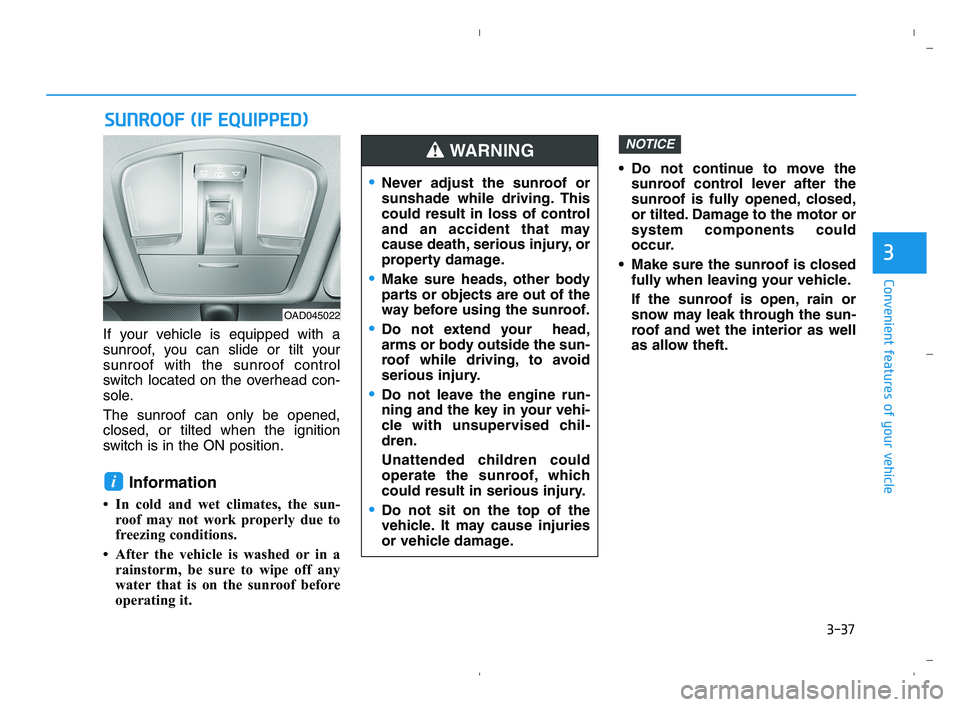 HYUNDAI ACCENT 2022  Owners Manual 3-37
Convenient features of your vehicle
3
If your vehicle is equipped with a
sunroof, you can slide or tilt your
sunroof with the sunroof control
switch located on the overhead con-
sole.
The sunroof