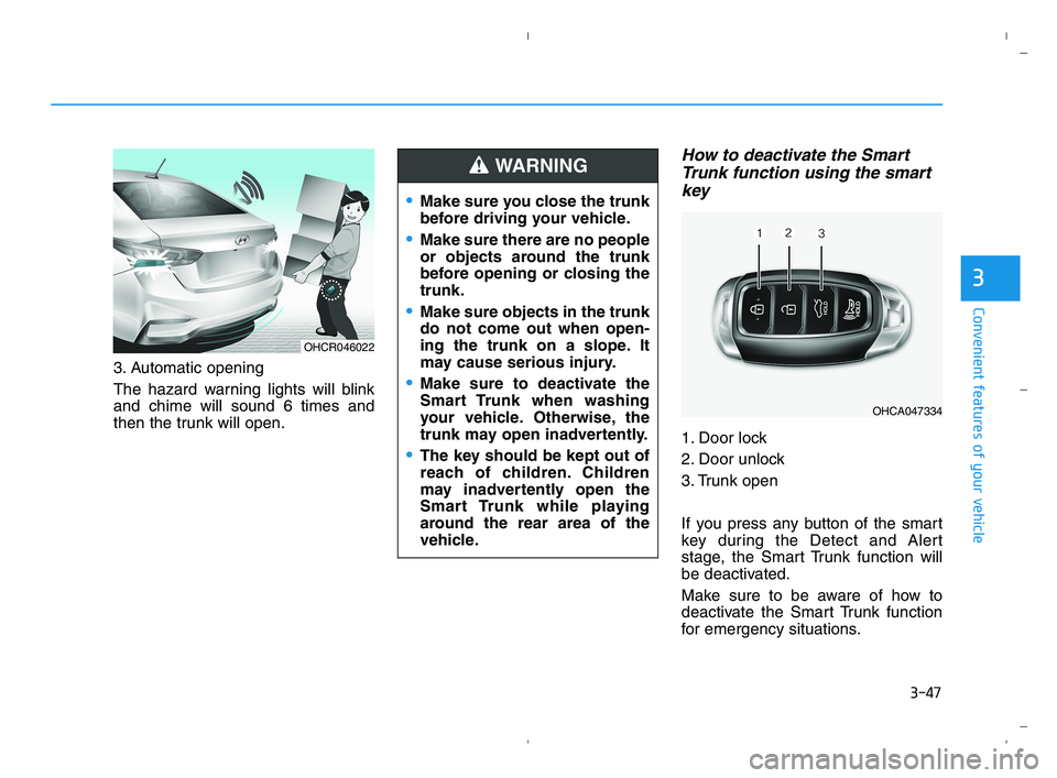 HYUNDAI ACCENT 2022 Owners Manual 3-47
Convenient features of your vehicle
3
3. Automatic opening
The hazard warning lights will blink
and chime will sound 6 times and
then the trunk will open.
How to deactivate the Smart
Trunk functi HYUNDAI ACCENT 2022 Owners Manual 3-47
Convenient features of your vehicle
3
3. Automatic opening
The hazard warning lights will blink
and chime will sound 6 times and
then the trunk will open.
How to deactivate the Smart
Trunk functi