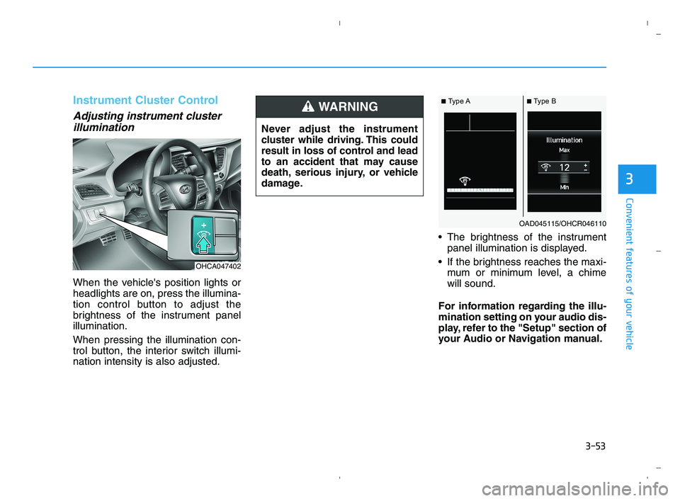 HYUNDAI ACCENT 2022 Owners Manual 3-53
Convenient features of your vehicle
3
Instrument Cluster Control
Adjusting instrument cluster
illumination
When the vehicles position lights or
headlights are on, press the illumina-
tion contro HYUNDAI ACCENT 2022 Owners Manual 3-53
Convenient features of your vehicle
3
Instrument Cluster Control
Adjusting instrument cluster
illumination
When the vehicles position lights or
headlights are on, press the illumina-
tion contro