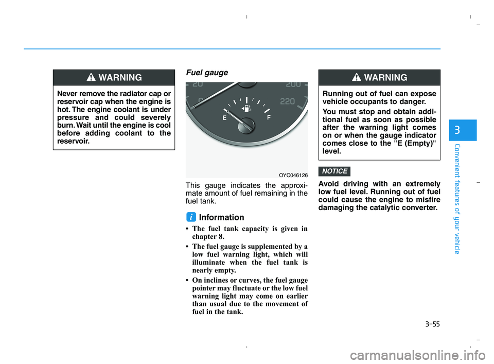 HYUNDAI ACCENT 2022 Owners Manual 3-55
Convenient features of your vehicle
3
Fuel gauge
This gauge indicates the approxi-
mate amount of fuel remaining in the
fuel tank.
Information
• The fuel tank capacity is given in
chapter 8.
HYUNDAI ACCENT 2022 Owners Manual 3-55
Convenient features of your vehicle
3
Fuel gauge
This gauge indicates the approxi-
mate amount of fuel remaining in the
fuel tank.
Information
• The fuel tank capacity is given in
chapter 8.