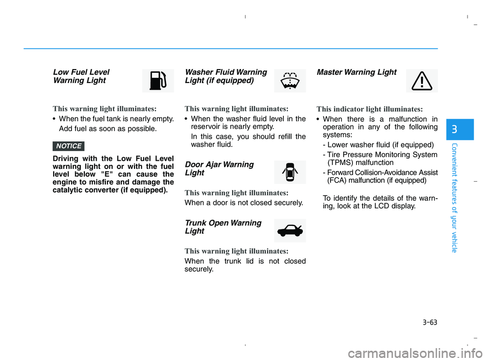 HYUNDAI ACCENT 2022 Owners Manual 3-63
Convenient features of your vehicle
3
Low Fuel Level
Warning Light
This warning light illuminates:
When the fuel tank is nearly empty.
Add fuel as soon as possible.
Driving with the Low Fuel Lev HYUNDAI ACCENT 2022 Owners Manual 3-63
Convenient features of your vehicle
3
Low Fuel Level
Warning Light
This warning light illuminates:
When the fuel tank is nearly empty.
Add fuel as soon as possible.
Driving with the Low Fuel Lev