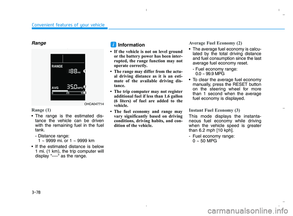 HYUNDAI ACCENT 2022 Owners Manual 3-78
Convenient features of your vehicle
Range
Range (1)
The range is the estimated dis-
tance the vehicle can be driven
with the remaining fuel in the fuel
tank.
- Distance range:
1 ~ 9999 mi. or 1 HYUNDAI ACCENT 2022 Owners Manual 3-78
Convenient features of your vehicle
Range
Range (1)
The range is the estimated dis-
tance the vehicle can be driven
with the remaining fuel in the fuel
tank.
- Distance range:
1 ~ 9999 mi. or 1