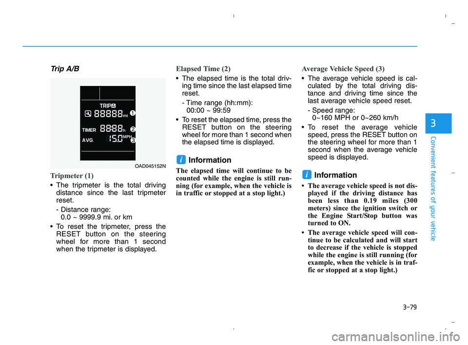 HYUNDAI ACCENT 2022 Owners Manual 3-79
Convenient features of your vehicle
3
Trip A/B
Tripmeter (1)
The tripmeter is the total driving
distance since the last tripmeter
reset.
- Distance range:
0.0 ~ 9999.9 mi. or km
To reset the tr HYUNDAI ACCENT 2022 Owners Manual 3-79
Convenient features of your vehicle
3
Trip A/B
Tripmeter (1)
The tripmeter is the total driving
distance since the last tripmeter
reset.
- Distance range:
0.0 ~ 9999.9 mi. or km
To reset the tr