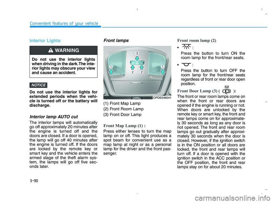 HYUNDAI ACCENT 2022  Owners Manual 3-90
Convenient features of your vehicle
Interior Lights
Do not use the interior lights for
extended periods when the vehi-
cle is turned off or the battery will
discharge.
Interior lamp AUTO cut
The 