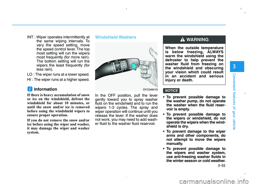 HYUNDAI ACCENT 2022 Owners Manual 3-93
Convenient features of your vehicle
3
INT : Wiper operates intermittently at
the same wiping intervals. To
vary the speed setting, move
the speed control lever. The top
most setting will run the HYUNDAI ACCENT 2022 Owners Manual 3-93
Convenient features of your vehicle
3
INT : Wiper operates intermittently at
the same wiping intervals. To
vary the speed setting, move
the speed control lever. The top
most setting will run the