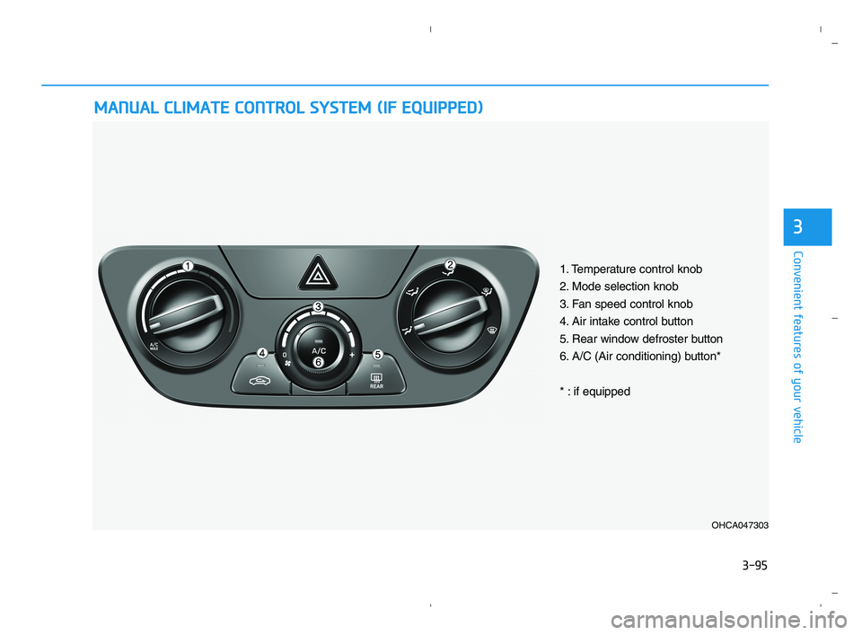 HYUNDAI ACCENT 2022 Owners Manual 3-95
Convenient features of your vehicle
3
M MA
AN
NU
UA
AL
L
C
CL
LI
IM
MA
AT
TE
E
C
CO
ON
NT
TR
RO
OL
L
S
SY
YS
ST
TE
EM
M
(
(I
IF
F
E
EQ
QU
UI
IP
PP
PE
ED
D)
)
OHCA047303
1. Temperature c HYUNDAI ACCENT 2022 Owners Manual 3-95
Convenient features of your vehicle
3
M MA
AN
NU
UA
AL
L
C
CL
LI
IM
MA
AT
TE
E
C
CO
ON
NT
TR
RO
OL
L
S
SY
YS
ST
TE
EM
M
(
(I
IF
F
E
EQ
QU
UI
IP
PP
PE
ED
D)
)
OHCA047303
1. Temperature c