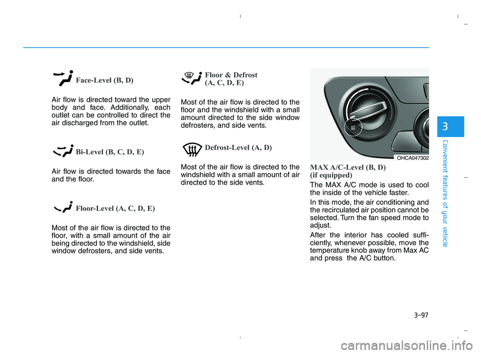 HYUNDAI ACCENT 2022 Owners Manual 3-97
Convenient features of your vehicle
3
Face-Level (B, D)
Air flow is directed toward the upper
body and face. Additionally, each
outlet can be controlled to direct the
air discharged from the outl HYUNDAI ACCENT 2022 Owners Manual 3-97
Convenient features of your vehicle
3
Face-Level (B, D)
Air flow is directed toward the upper
body and face. Additionally, each
outlet can be controlled to direct the
air discharged from the outl