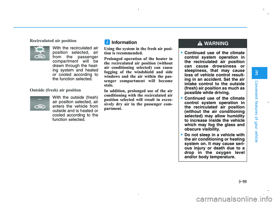 HYUNDAI ACCENT 2022 User Guide 3-99
Convenient features of your vehicle
3
Recirculated air position    
With the recirculated air
position selected, air
from the passenger
compartment will be
drawn through the heat-
ing system and 