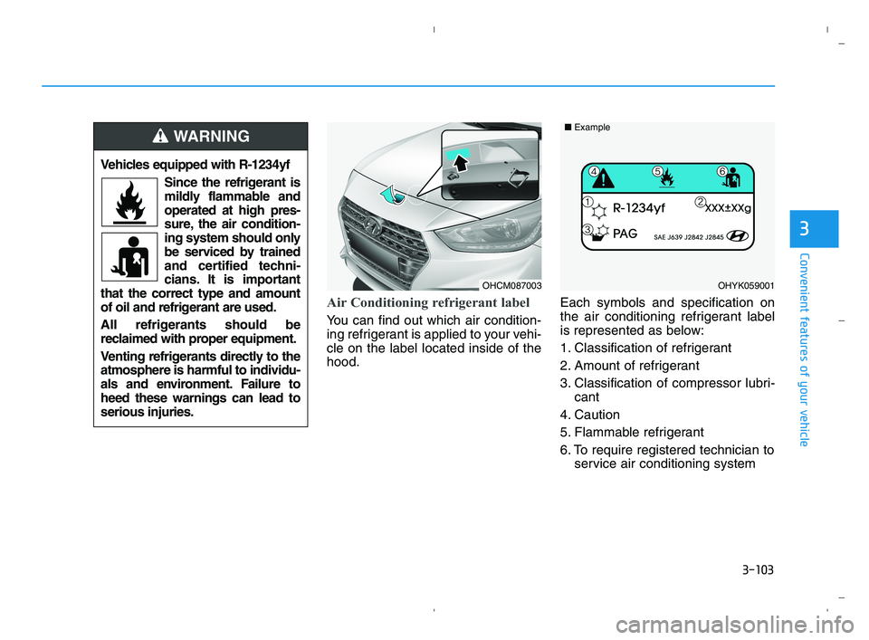 HYUNDAI ACCENT 2022  Owners Manual 3-103
Convenient features of your vehicle
3
Air Conditioning refrigerant label
You can find out which air condition-
ing refrigerant is applied to your vehi-
cle on the label located inside of the
hoo