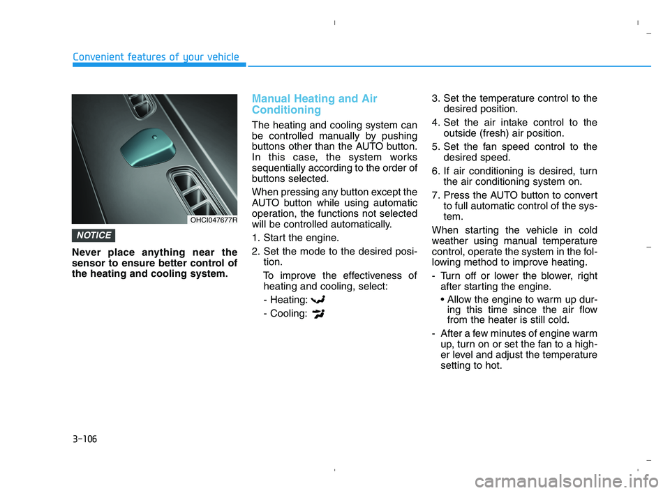 HYUNDAI ACCENT 2021  Owners Manual 3-106
Convenient features of your vehicle
Never place anything near the
sensor to ensure better control of
the heating and cooling system.
Manual Heating and Air
Conditioning
The heating and cooling s