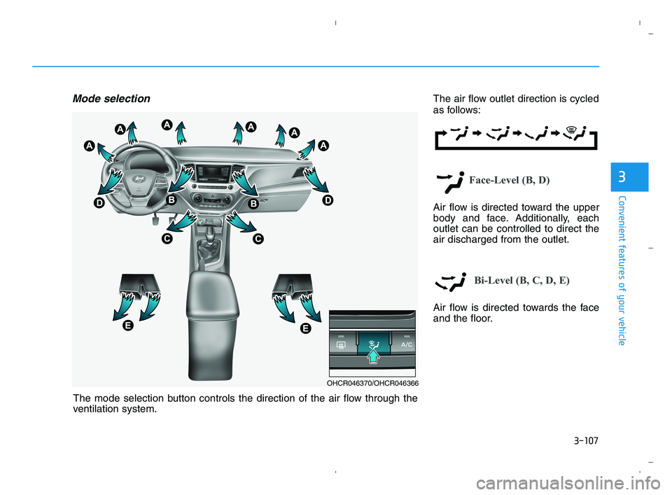 HYUNDAI ACCENT 2022 Owners Manual 3-107
Convenient features of your vehicle
3
Mode selectionThe air flow outlet direction is cycled
as follows:
Face-Level (B, D)
Air flow is directed toward the upper
body and face. Additionally, each
HYUNDAI ACCENT 2022 Owners Manual 3-107
Convenient features of your vehicle
3
Mode selectionThe air flow outlet direction is cycled
as follows:
Face-Level (B, D)
Air flow is directed toward the upper
body and face. Additionally, each
