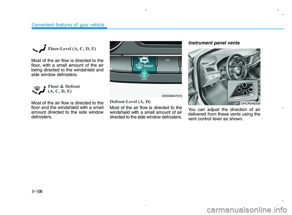 HYUNDAI ACCENT 2022 Owners Manual 3-108
Convenient features of your vehicle
Floor-Level (A, C, D, E)
Most of the air flow is directed to the
floor, with a small amount of the air
being directed to the windshield and
side window defros HYUNDAI ACCENT 2022 Owners Manual 3-108
Convenient features of your vehicle
Floor-Level (A, C, D, E)
Most of the air flow is directed to the
floor, with a small amount of the air
being directed to the windshield and
side window defros