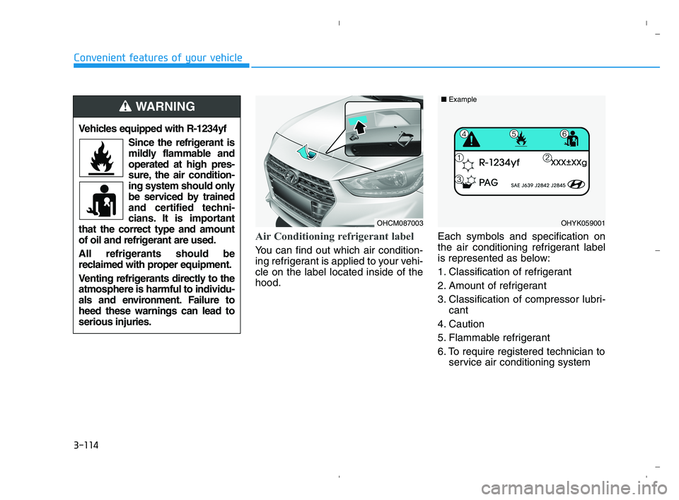 HYUNDAI ACCENT 2022 Owners Manual 3-114
Convenient features of your vehicle
Air Conditioning refrigerant label
You can find out which air condition-
ing refrigerant is applied to your vehi-
cle on the label located inside of the
hood.