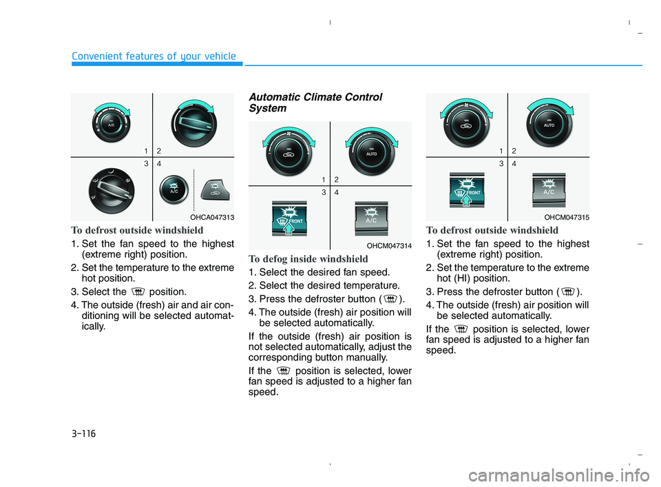 HYUNDAI ACCENT 2022 Owners Manual 3-116
Convenient features of your vehicle
To defrost outside windshield
1. Set the fan speed to the highest
(extreme right) position.
2. Set the temperature to the extreme
hot position.
3. Select the HYUNDAI ACCENT 2022 Owners Manual 3-116
Convenient features of your vehicle
To defrost outside windshield
1. Set the fan speed to the highest
(extreme right) position.
2. Set the temperature to the extreme
hot position.
3. Select the