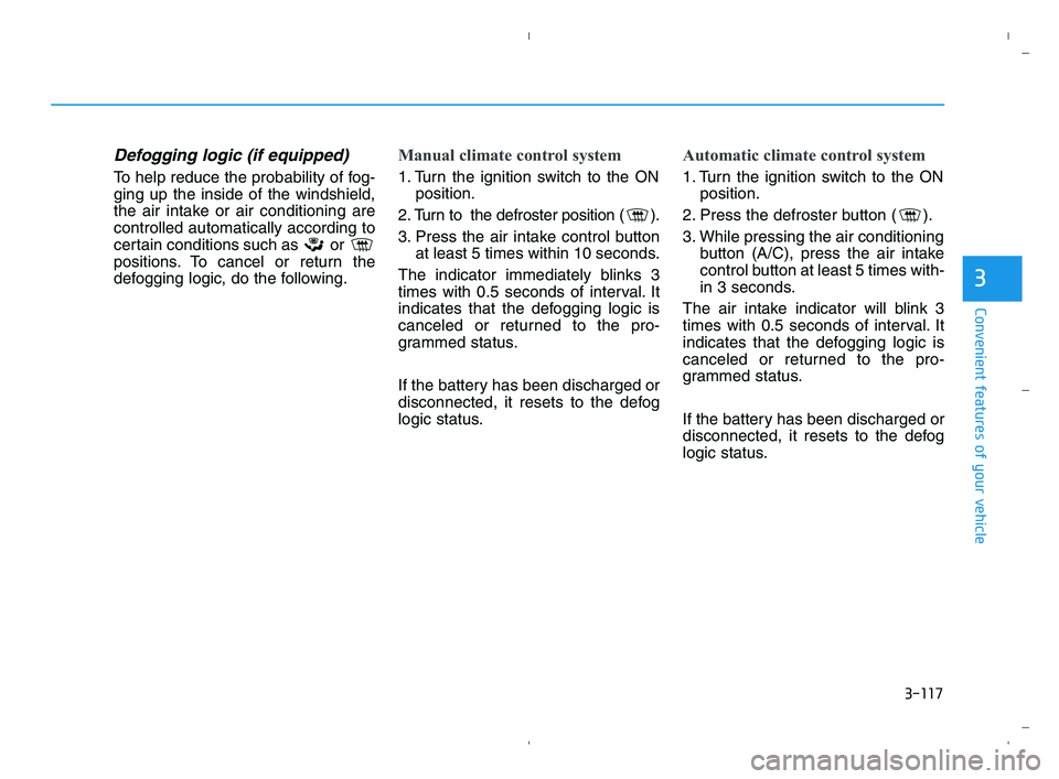 HYUNDAI ACCENT 2022 Owners Manual 3-117
Convenient features of your vehicle
3
Defogging logic (if equipped)
To help reduce the probability of fog-
ging up the inside of the windshield,
the air intake or air conditioning are
controlled