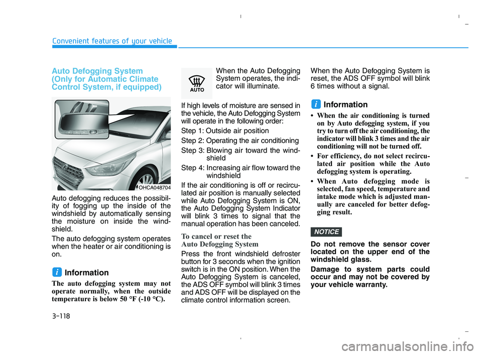 HYUNDAI ACCENT 2022 Owners Guide 3-118
Convenient features of your vehicle
Auto Defogging System 
(Only for Automatic Climate
Control System, if equipped)
Auto defogging reduces the possibil-
ity of fogging up the inside of the
winds