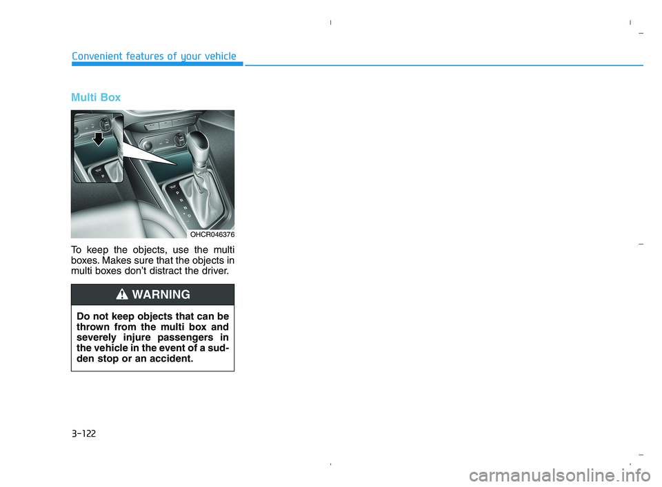 HYUNDAI ACCENT 2022 Owners Manual 3-122
Convenient features of your vehicle
Multi Box
To keep the objects, use the multi
boxes. Makes sure that the objects in
multi boxes don’t distract the driver.
OHCR046376
Do not keep objects th HYUNDAI ACCENT 2022 Owners Manual 3-122
Convenient features of your vehicle
Multi Box
To keep the objects, use the multi
boxes. Makes sure that the objects in
multi boxes don’t distract the driver.
OHCR046376
Do not keep objects th