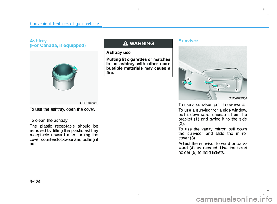 HYUNDAI ACCENT 2022 Owners Manual 3-124
Convenient features of your vehicle
Ashtray
(For Canada, if equipped)
To use the ashtray, open the cover.
To clean the ashtray:
The plastic receptacle should be
removed by lifting the plastic a HYUNDAI ACCENT 2022 Owners Manual 3-124
Convenient features of your vehicle
Ashtray
(For Canada, if equipped)
To use the ashtray, open the cover.
To clean the ashtray:
The plastic receptacle should be
removed by lifting the plastic a