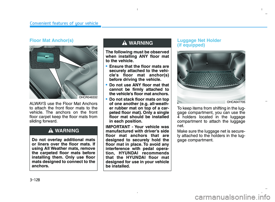 HYUNDAI ACCENT 2022 Owners Manual Floor Mat Anchor(s)
ALWAYS use the Floor Mat Anchors
to attach the front floor mats to the
vehicle. The anchors on the front
floor carpet keep the floor mats from
sliding forward.
Luggage Net Holder
HYUNDAI ACCENT 2022 Owners Manual Floor Mat Anchor(s)
ALWAYS use the Floor Mat Anchors
to attach the front floor mats to the
vehicle. The anchors on the front
floor carpet keep the floor mats from
sliding forward.
Luggage Net Holder