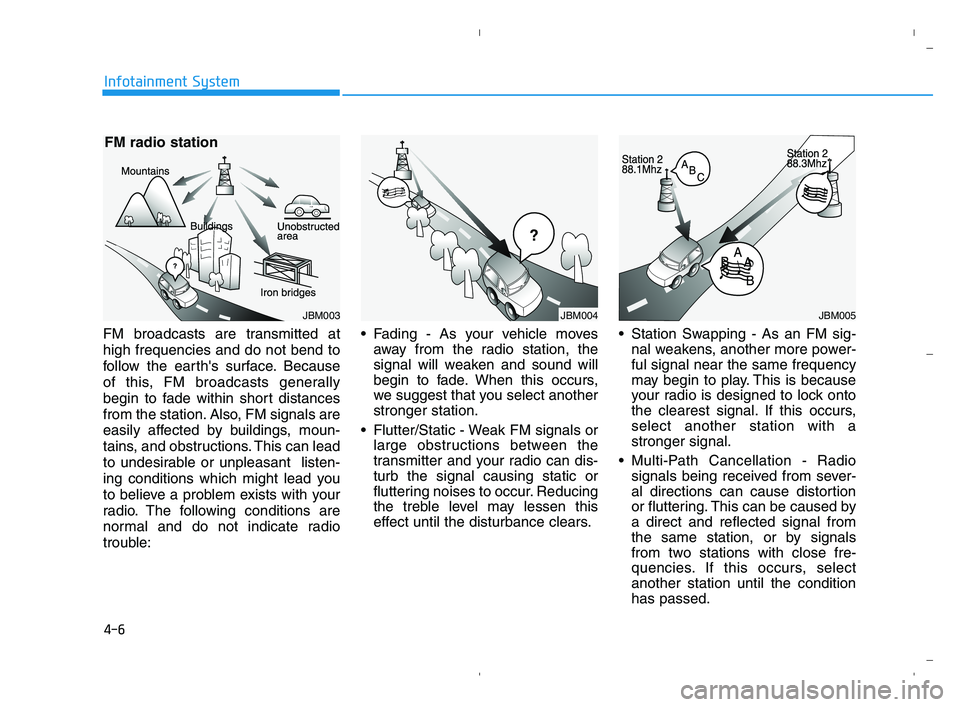 HYUNDAI ACCENT 2022  Owners Manual 4-6
Infotainment System
FM broadcasts are transmitted at
high frequencies and do not bend to
follow the earths surface. Because
of this, FM broadcasts generally
begin to fade within short distances
f