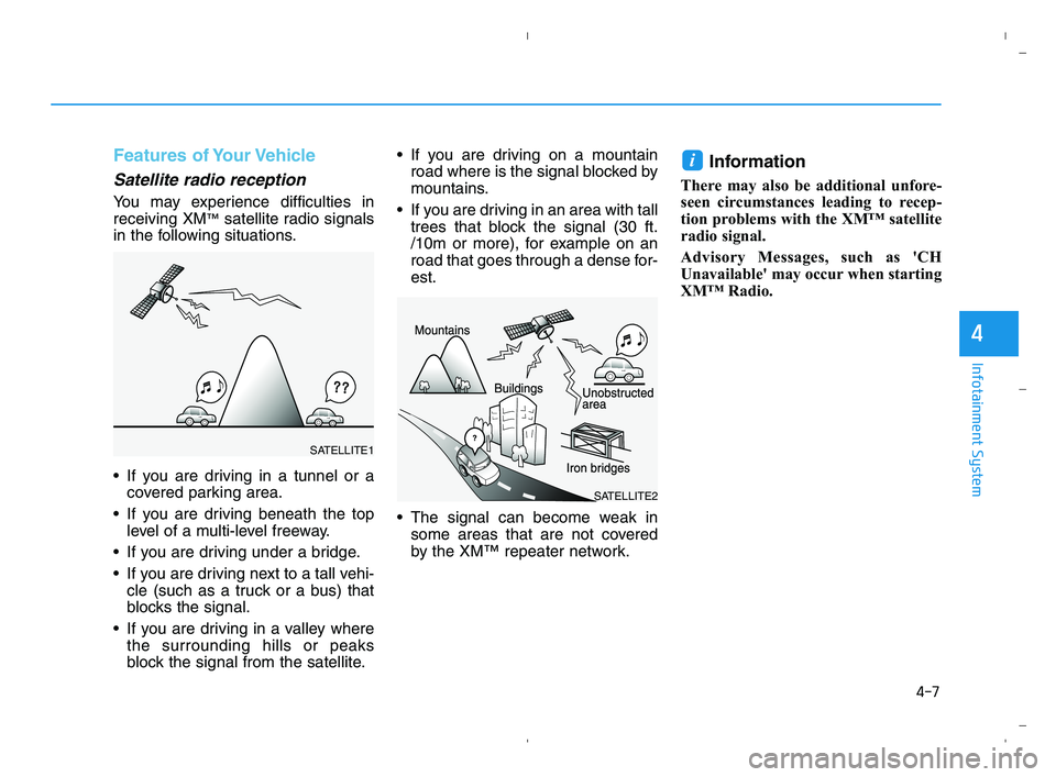 HYUNDAI ACCENT 2022  Owners Manual 4-7
Infotainment System
4
Features of Your Vehicle
Satellite radio reception
You may experience difficulties in
receiving XM™satellite radio signals
in the following situations.
 If you are driving 