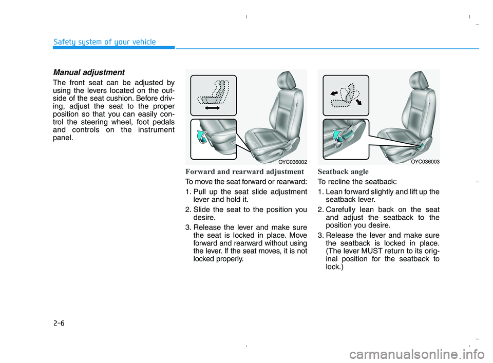 HYUNDAI ACCENT 2022 Owners Manual 2-6
Safety system of your vehicle
Manual adjustment
The front seat can be adjusted by
using the levers located on the out-
side of the seat cushion. Before driv-
ing, adjust the seat to the proper
po HYUNDAI ACCENT 2022 Owners Manual 2-6
Safety system of your vehicle
Manual adjustment
The front seat can be adjusted by
using the levers located on the out-
side of the seat cushion. Before driv-
ing, adjust the seat to the proper
po