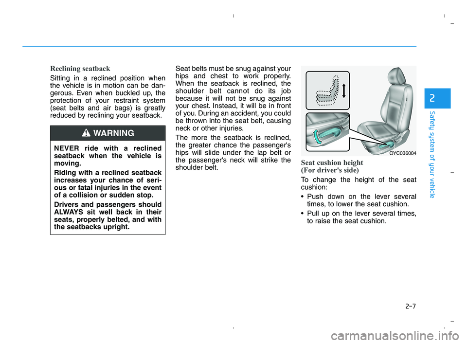 HYUNDAI ACCENT 2022 Owners Manual 2-7
Safety system of your vehicle
2
Reclining seatback
Sitting in a reclined position when
the vehicle is in motion can be dan-
gerous. Even when buckled up, the
protection of your restraint system
( HYUNDAI ACCENT 2022 Owners Manual 2-7
Safety system of your vehicle
2
Reclining seatback
Sitting in a reclined position when
the vehicle is in motion can be dan-
gerous. Even when buckled up, the
protection of your restraint system
(
