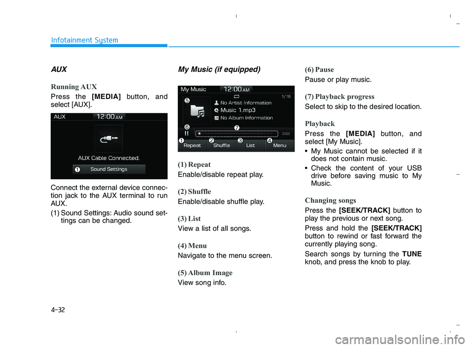 HYUNDAI ACCENT 2022  Owners Manual 4-32
Infotainment System
AUX
Running AUX
Press the [MEDIA]button, and
select [AUX].
Connect the external device connec-
tion jack to the AUX terminal to run
AUX.
(1) Sound Settings: Audio sound set-
t