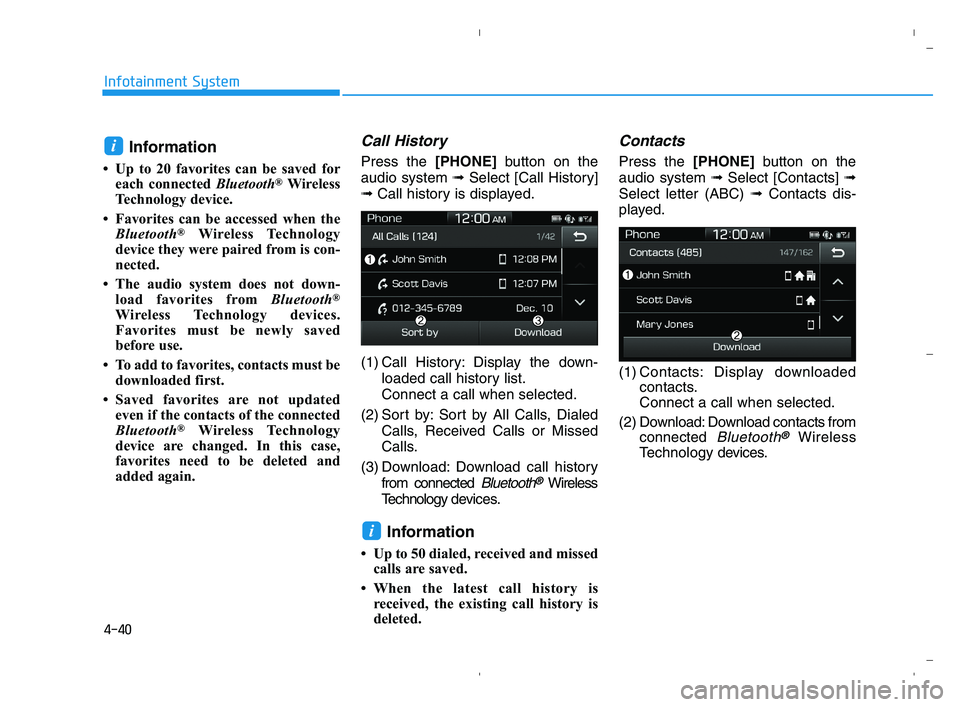 HYUNDAI ACCENT 2022 Owners Manual 4-40
Infotainment System
Information
• Up to 20 favorites can be saved for
each connected Bluetooth®Wireless
Technology device.
• Favorites can be accessed when the
Bluetooth
®Wireless Technolog HYUNDAI ACCENT 2022 Owners Manual 4-40
Infotainment System
Information
• Up to 20 favorites can be saved for
each connected Bluetooth®Wireless
Technology device.
• Favorites can be accessed when the
Bluetooth
®Wireless Technolog