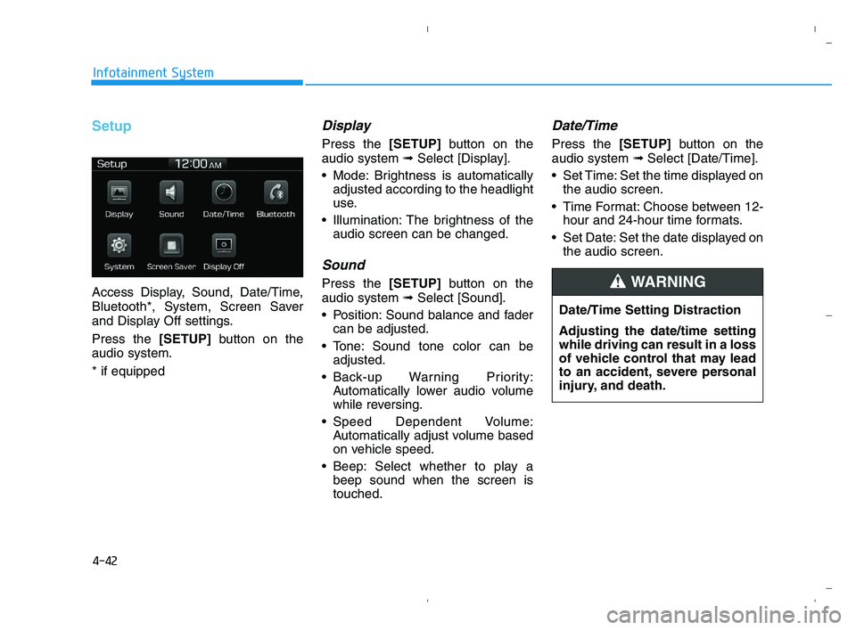 HYUNDAI ACCENT 2022  Owners Manual 4-42
Infotainment System
Setup
Access Display, Sound, Date/Time,
Bluetooth*, System, Screen Saver
and Display Off settings.
Press the [SETUP]button on the
audio system.
* if equipped
Display 
Press th