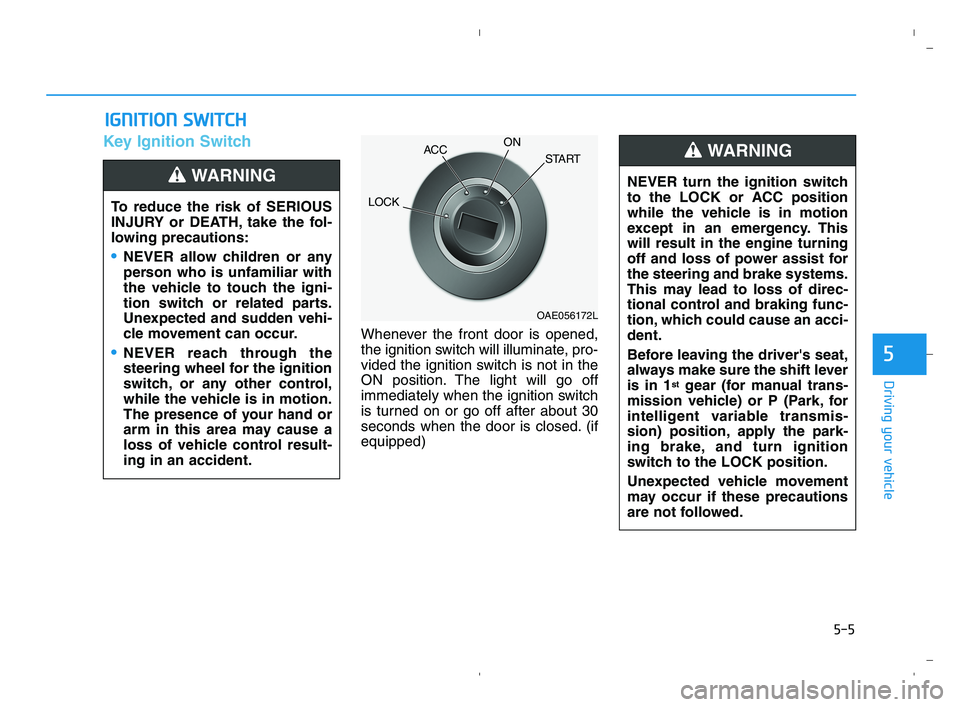HYUNDAI ACCENT 2022 Owners Manual 5-5
Driving your vehicle
5
Key Ignition Switch
Whenever the front door is opened,
the ignition switch will illuminate, pro-
vided the ignition switch is not in the
ON position. The light will go off
i HYUNDAI ACCENT 2022 Owners Manual 5-5
Driving your vehicle
5
Key Ignition Switch
Whenever the front door is opened,
the ignition switch will illuminate, pro-
vided the ignition switch is not in the
ON position. The light will go off
i