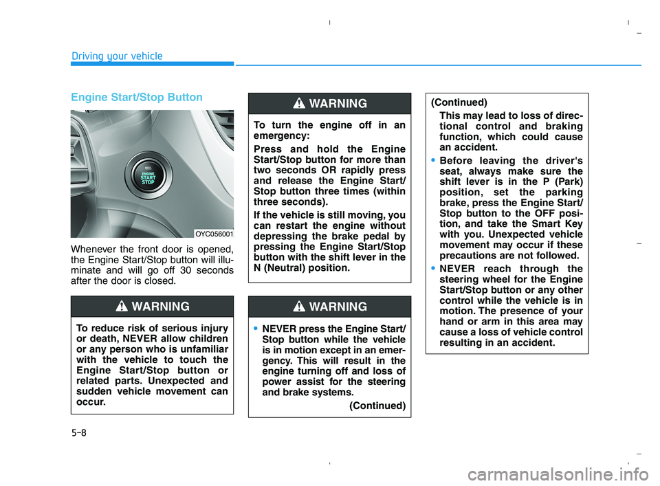 HYUNDAI ACCENT 2022 Owners Manual 5-8
Driving your vehicle
Engine Start/Stop Button
Whenever the front door is opened,
the Engine Start/Stop button will illu-
minate and will go off 30 seconds
after the door is closed.
NEVER press the HYUNDAI ACCENT 2022 Owners Manual 5-8
Driving your vehicle
Engine Start/Stop Button
Whenever the front door is opened,
the Engine Start/Stop button will illu-
minate and will go off 30 seconds
after the door is closed.
NEVER press the