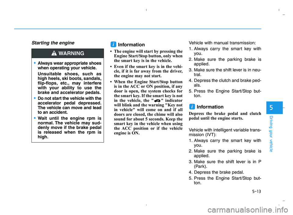 HYUNDAI ACCENT 2022 Owners Manual 5-13
Driving your vehicle
5
Starting the engine Information
• The engine will start by pressing the
Engine Start/Stop button, only when
the smart key is in the vehicle.
• Even if the smart key is HYUNDAI ACCENT 2022 Owners Manual 5-13
Driving your vehicle
5
Starting the engine Information
• The engine will start by pressing the
Engine Start/Stop button, only when
the smart key is in the vehicle.
• Even if the smart key is