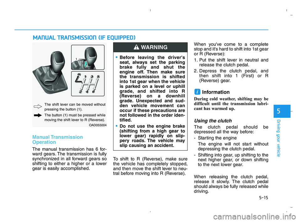 HYUNDAI ACCENT 2022 Owners Manual 5-15
Driving your vehicle
5
Manual Transmission
Operation
The manual transmission has 6 for-
ward gears. The transmission is fully
synchronized in all forward gears so
shifting to either a higher or HYUNDAI ACCENT 2022 Owners Manual 5-15
Driving your vehicle
5
Manual Transmission
Operation
The manual transmission has 6 for-
ward gears. The transmission is fully
synchronized in all forward gears so
shifting to either a higher or