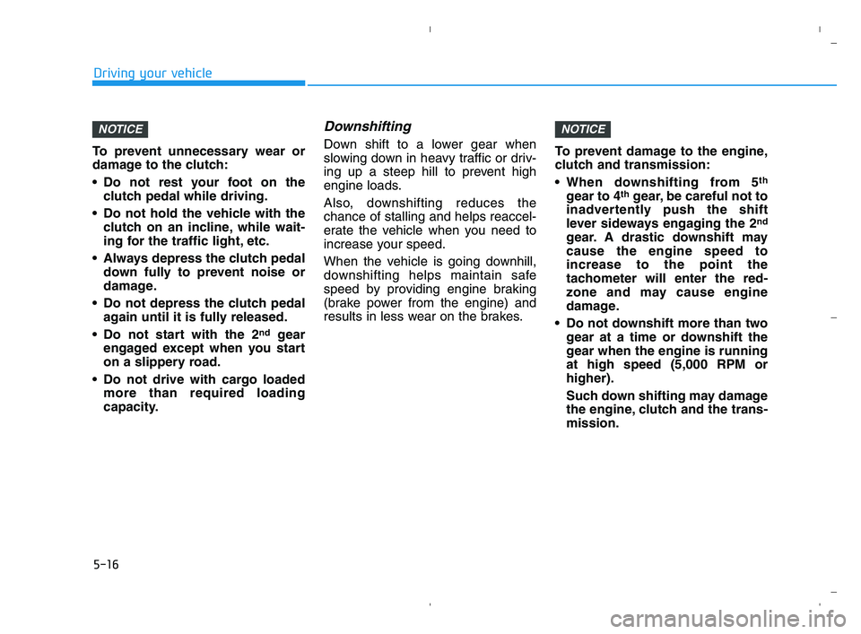 HYUNDAI ACCENT 2022 Owners Manual 5-16
Driving your vehicle
To prevent unnecessary wear or
damage to the clutch:
Do not rest your foot on the
clutch pedal while driving.
Do not hold the vehicle with the
clutch on an incline, while w HYUNDAI ACCENT 2022 Owners Manual 5-16
Driving your vehicle
To prevent unnecessary wear or
damage to the clutch:
Do not rest your foot on the
clutch pedal while driving.
Do not hold the vehicle with the
clutch on an incline, while w