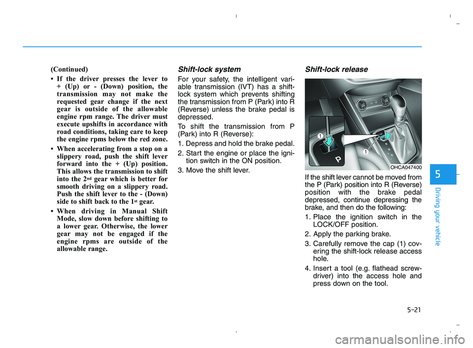 HYUNDAI ACCENT 2022 Owners Manual 5-21
Driving your vehicle
5
(Continued)
• If the driver presses the lever to
+ (Up) or - (Down) position, the
transmission may not make the
requested gear change if the next
gear is outside of the HYUNDAI ACCENT 2022 Owners Manual 5-21
Driving your vehicle
5
(Continued)
• If the driver presses the lever to
+ (Up) or - (Down) position, the
transmission may not make the
requested gear change if the next
gear is outside of the