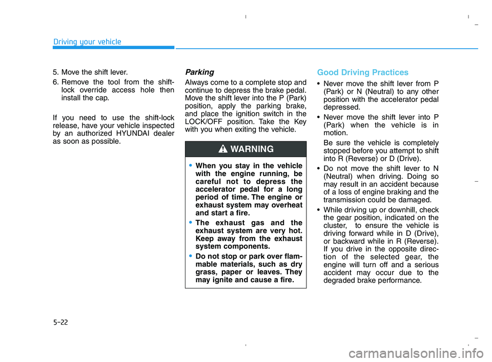 HYUNDAI ACCENT 2022  Owners Manual 5-22
Driving your vehicle
5. Move the shift lever.
6. Remove the tool from the shift-
lock override access hole then
install the cap.
If you need to use the shift-lock
release, have your vehicle inspe