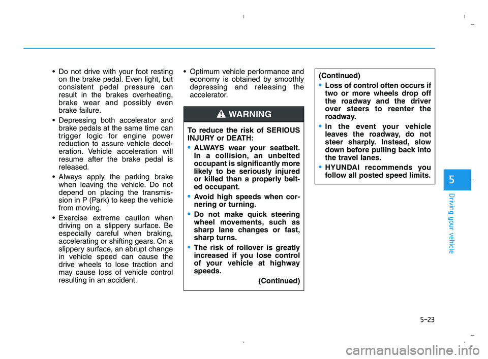 HYUNDAI ACCENT 2022 Owners Manual 5-23
Driving your vehicle
5
Do not drive with your foot resting
on the brake pedal. Even light, but
consistent pedal pressure can
result in the brakes overheating,
brake wear and possibly even
brake HYUNDAI ACCENT 2022 Owners Manual 5-23
Driving your vehicle
5
Do not drive with your foot resting
on the brake pedal. Even light, but
consistent pedal pressure can
result in the brakes overheating,
brake wear and possibly even
brake