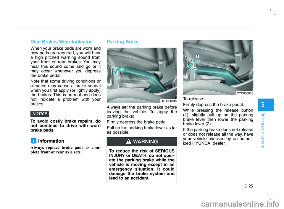 HYUNDAI ACCENT 2022  Owners Manual 5-25
Driving your vehicle
5
Disc Brakes Wear Indicator
When your brake pads are worn and
new pads are required, you will hear
a high pitched warning sound from
your front or rear brakes. You may
hear 