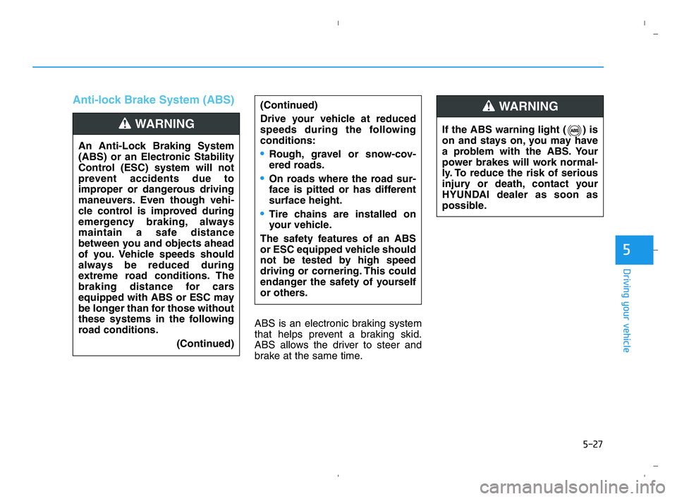 HYUNDAI ACCENT 2022 Owners Manual 5-27
Driving your vehicle
5
Anti-lock Brake System (ABS)
ABS is an electronic braking system
that helps prevent a braking skid.
ABS allows the driver to steer and
brake at the same time.(Continued)
Dr HYUNDAI ACCENT 2022 Owners Manual 5-27
Driving your vehicle
5
Anti-lock Brake System (ABS)
ABS is an electronic braking system
that helps prevent a braking skid.
ABS allows the driver to steer and
brake at the same time.(Continued)
Dr