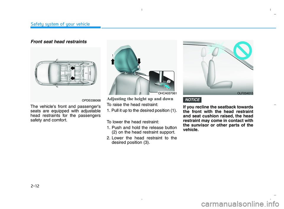 HYUNDAI ACCENT 2022 Owners Manual 2-12
Safety system of your vehicle
Front seat head restraints
The vehicles front and passengers
seats are equipped with adjustable
head restraints for the passengers
safety and comfort.
Adjusting th HYUNDAI ACCENT 2022 Owners Manual 2-12
Safety system of your vehicle
Front seat head restraints
The vehicles front and passengers
seats are equipped with adjustable
head restraints for the passengers
safety and comfort.
Adjusting th